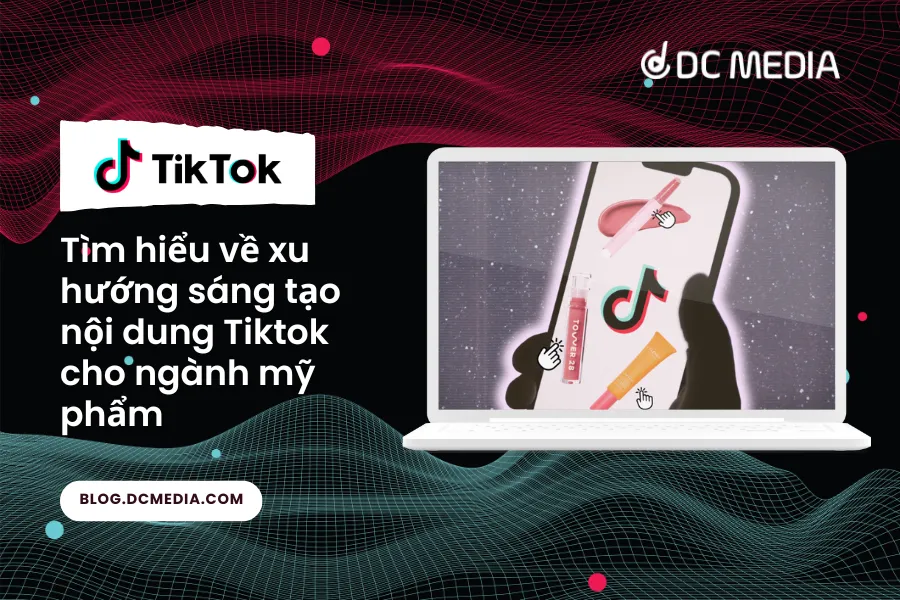Tạo nội dung sáng tạo và hấp dẫn trên TikTok với sản phẩm mỹ phẩm